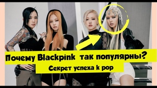 ПОЧЕМУ BLACKPINK НАСТОЛЬКО ПОПУЛЯРНЫ? СЕКРЕТ УСПЕХА KPOP