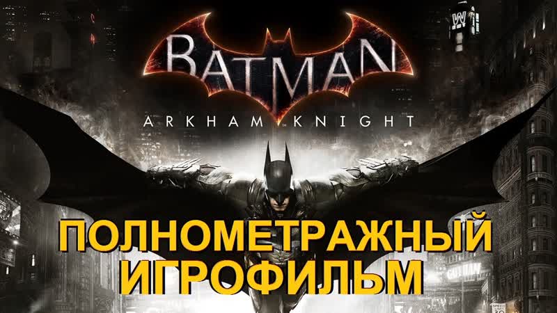 Полнометражный Batman: Arkham Knight Игрофильм (Русская Версия) Все