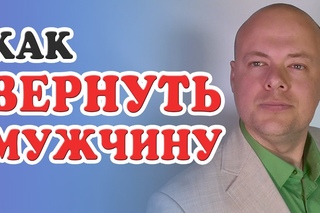 КАК ВЕРНУТЬ МУЖЧИНУ? РЕАЛЬНЫЕ СОВЕТЫ ЭКСПЕРТА КАК ВЕРНУТЬ МУЖЧИНУ, МУЖА, ПАРНЯ, Л...