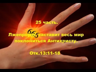 25 часть. Лжепророк заставит весь мир поклониться Антихристу. Отк.13:11-18