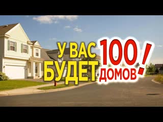 У вас будет 100 домов!