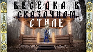 Строительство беседки в сказочном стиле. Лесной дух против технологий. Философия от бати.