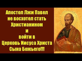 Апостол Лжи Павел не восхотел стать Христианином и войти в Церковь Иисуса Христа Сына Божьего!!!