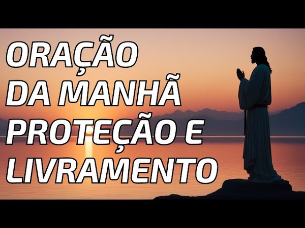 Oração Da Manhã de Proteção e Livramento : Encontre Paz e Força no Início do Seu