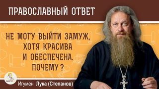 Не могу выйти замуж, хотя красива и обеспечена. Почему  Игумен Лука (Степанов)